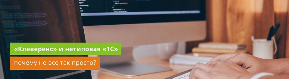 «Клеверенс» и нетиповая 1С: почему не все так просто? «Клеверенс» и нетиповая 1С: почему не все так просто?